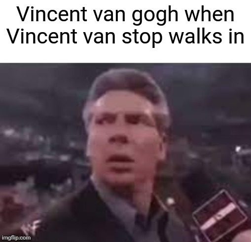 Starry starry night |  Vincent van gogh when Vincent van stop walks in | image tagged in x when x walks in,vincent van gogh | made w/ Imgflip meme maker