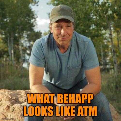 Mike Rowe 2016 | WHAT BEHAPP LOOKS LIKE ATM | image tagged in mike rowe 2016 | made w/ Imgflip meme maker