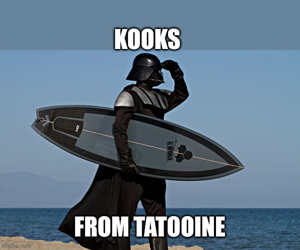 Dark Vador Surf | KOOKS; FROM TATOOINE | image tagged in dark vador surf | made w/ Imgflip meme maker