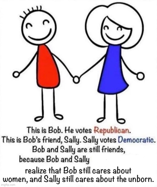In times of change, it’s easy to demonize. It’s harder to recognize the common humanity that still binds us. | realize that Bob still cares about women, and Sally still cares about the unborn. | image tagged in bob and sally,abortion,pro life,pro choice,human rights,unity | made w/ Imgflip meme maker