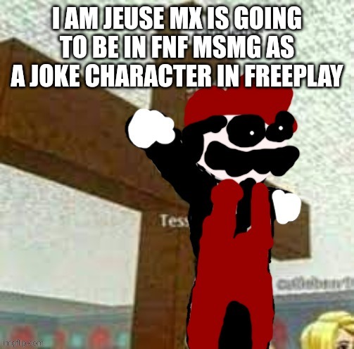 I AM JEUSE MX IS GOING TO BE IN FNF MSMG AS A JOKE CHARACTER IN FREEPLAY | image tagged in i am jeuse but mx | made w/ Imgflip meme maker