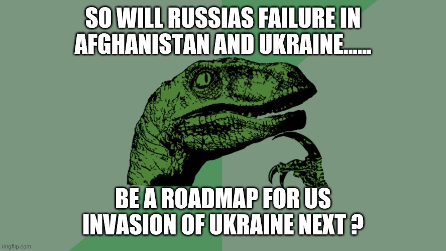 Philosophy Dinosaur | SO WILL RUSSIAS FAILURE IN AFGHANISTAN AND UKRAINE...... BE A ROADMAP FOR US INVASION OF UKRAINE NEXT ? | image tagged in philosophy dinosaur | made w/ Imgflip meme maker