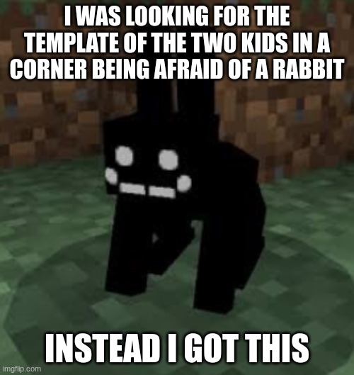Wth... | I WAS LOOKING FOR THE TEMPLATE OF THE TWO KIDS IN A CORNER BEING AFRAID OF A RABBIT; INSTEAD I GOT THIS | image tagged in black rabbit | made w/ Imgflip meme maker