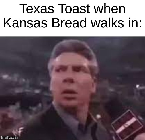 Image Title | Texas Toast when Kansas Bread walks in: | image tagged in x when x walks in | made w/ Imgflip meme maker