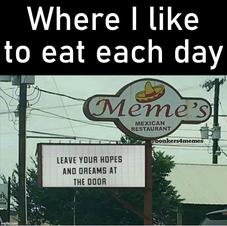 Where I like to eat each day | image tagged in who_am_i | made w/ Imgflip meme maker