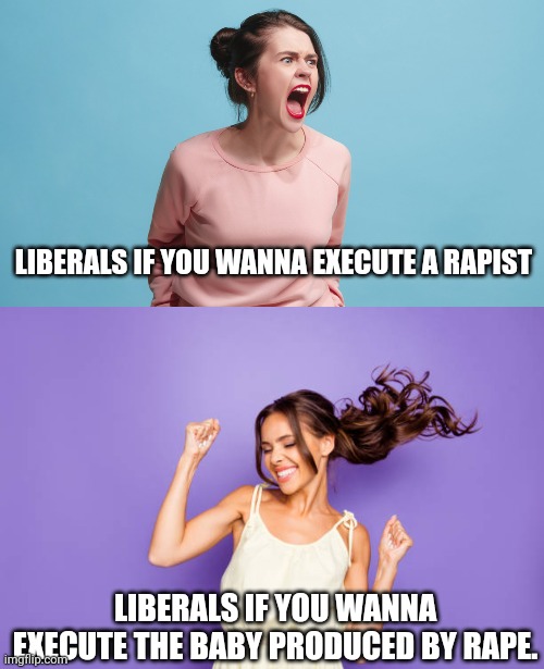 LIBERALS IF YOU WANNA EXECUTE A RAPIST LIBERALS IF YOU WANNA EXECUTE THE BABY PRODUCED BY RAPE. | made w/ Imgflip meme maker