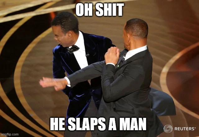 OH SHIT | OH SHIT; HE SLAPS A MAN | image tagged in will smith punching chris rock,slap,funny memes,memes,meeting | made w/ Imgflip meme maker
