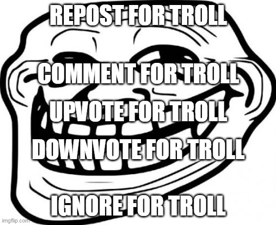 Read this for troll | REPOST FOR TROLL; COMMENT FOR TROLL; UPVOTE FOR TROLL; DOWNVOTE FOR TROLL; IGNORE FOR TROLL | image tagged in memes,troll face,read this for troll | made w/ Imgflip meme maker