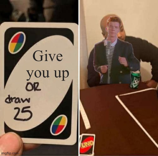 (Never Gonna) Give You Up! | Give you up | image tagged in memes,uno draw 25 cards | made w/ Imgflip meme maker