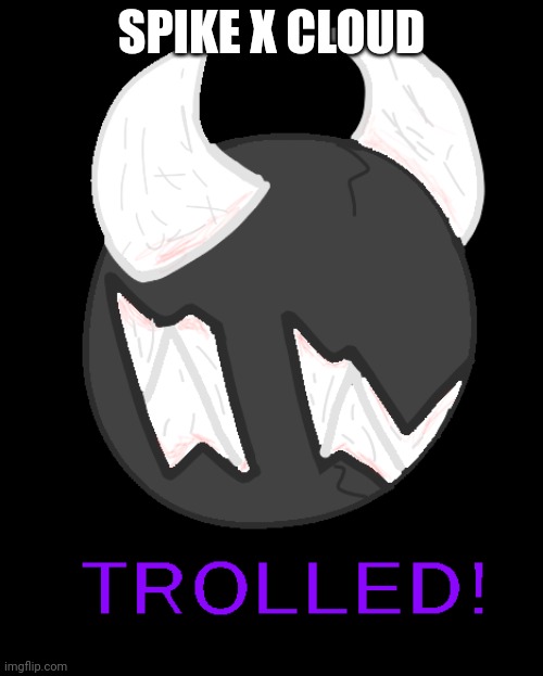 Spike Trolled! | SPIKE X CLOUD | image tagged in spike trolled | made w/ Imgflip meme maker