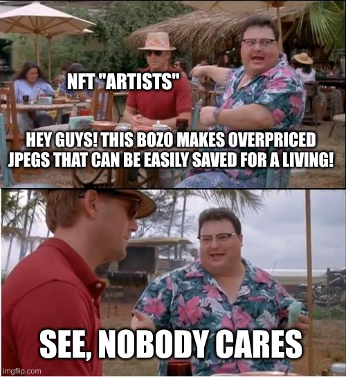 nft stands for: no freaking tried (to make good art the computer made the jpeg) | NFT "ARTISTS"; HEY GUYS! THIS BOZO MAKES OVERPRICED JPEGS THAT CAN BE EASILY SAVED FOR A LIVING! SEE, NOBODY CARES | image tagged in memes,see nobody cares | made w/ Imgflip meme maker