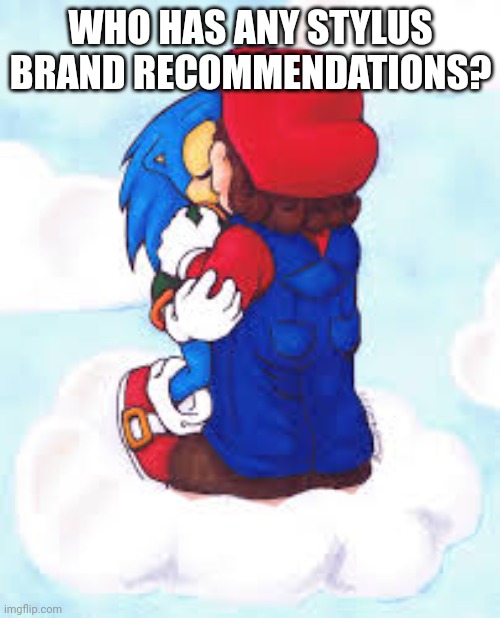 Mario x Sonic | WHO HAS ANY STYLUS BRAND RECOMMENDATIONS? | image tagged in mario x sonic | made w/ Imgflip meme maker