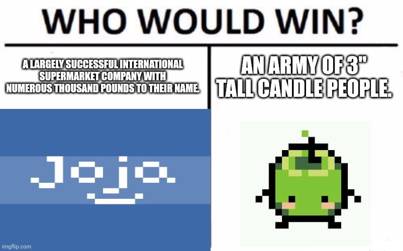 A LARGELY SUCCESSFUL INTERNATIONAL SUPERMARKET COMPANY WITH NUMEROUS THOUSAND POUNDS TO THEIR NAME. AN ARMY OF 3" TALL CANDLE PEOPLE. | image tagged in who would win | made w/ Imgflip meme maker