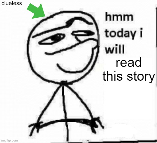 hmm today i will... | read this story clueless | image tagged in hmm today i will | made w/ Imgflip meme maker
