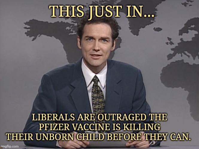 Might be the case for some of you. | THIS JUST IN... LIBERALS ARE OUTRAGED THE PFIZER VACCINE IS KILLING THEIR UNBORN CHILD BEFORE THEY CAN. | image tagged in norm mcdonald | made w/ Imgflip meme maker