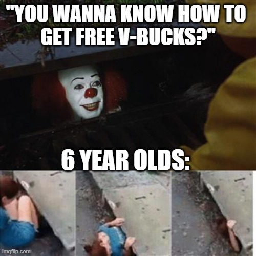 free you say? | "YOU WANNA KNOW HOW TO 
GET FREE V-BUCKS?"; 6 YEAR OLDS: | image tagged in pennywise in sewer | made w/ Imgflip meme maker