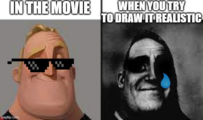 Yeah try that agian | IN THE MOVIE; WHEN YOU TRY TO DRAW IT REALISTIC | image tagged in normal and dark mr incredibles | made w/ Imgflip meme maker