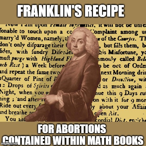 Desantis' ban on various math textbooks suddenly becomes understandable | FRANKLIN'S RECIPE; FOR ABORTIONS 
CONTAINED WITHIN MATH BOOKS | image tagged in benjamin franklin,ron desantis,gop,florida govenor,abortion rights | made w/ Imgflip meme maker