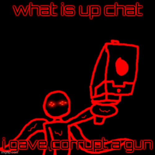 Watch your tone mf Corrupt | what is up chat; i gave corrupt a gun | image tagged in watch your tone mf corrupt | made w/ Imgflip meme maker