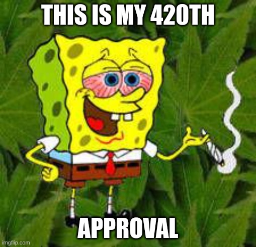 yay me | THIS IS MY 420TH; APPROVAL | image tagged in weed | made w/ Imgflip meme maker