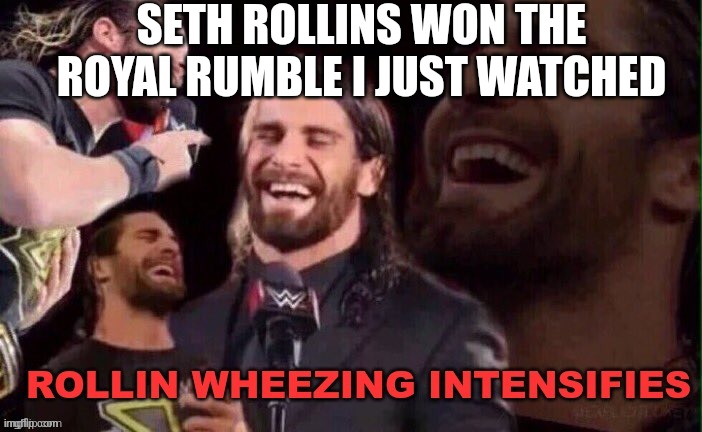 Rollins Wheezing Intensifies | SETH ROLLINS WON THE ROYAL RUMBLE I JUST WATCHED | image tagged in rollins wheezing intensifies | made w/ Imgflip meme maker