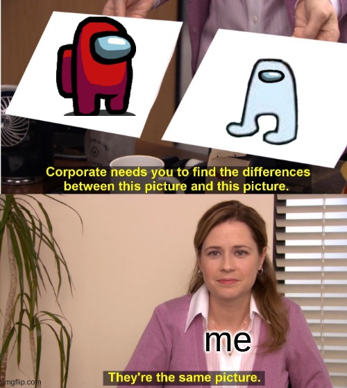 They're The Same Picture | me | image tagged in memes,they're the same picture | made w/ Imgflip meme maker