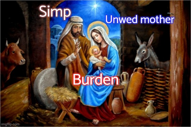 What if he doesn't live long after we put so much work into raising him? | Simp; Unwed mother; Burden | image tagged in nativity mary jesus joseph,wasting time,so you have chosen death,how i met your mother | made w/ Imgflip meme maker