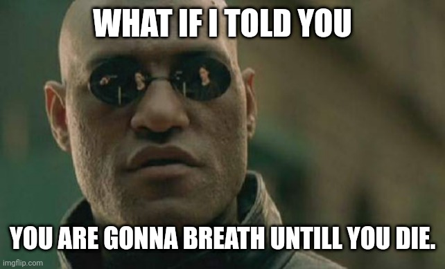Respiration | WHAT IF I TOLD YOU; YOU ARE GONNA BREATH UNTILL YOU DIE. | image tagged in memes,matrix morpheus | made w/ Imgflip meme maker
