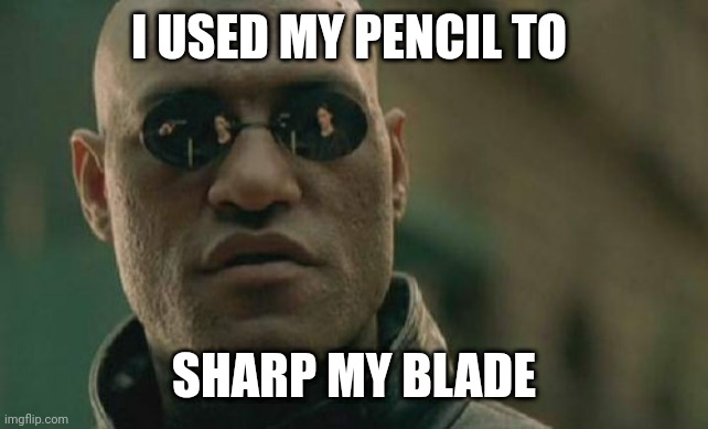 Problem? | I USED MY PENCIL TO; SHARP MY BLADE | image tagged in memes,matrix morpheus | made w/ Imgflip meme maker