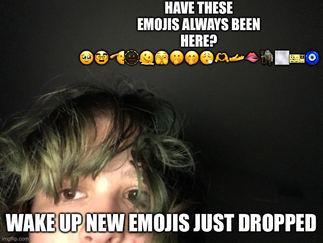 HAVE THESE EMOJIS ALWAYS BEEN HERE? 🥹🥸🫡🫥🫠🫣🫢🤭😮‍💨🫶🫴🫦🧌🌫🎫🧿; WAKE UP NEW EMOJIS JUST DROPPED | made w/ Imgflip meme maker