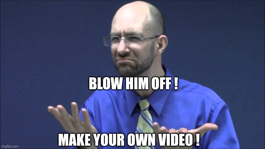 Memes | BLOW HIM OFF ! MAKE YOUR OWN VIDEO ! | image tagged in memes | made w/ Imgflip meme maker