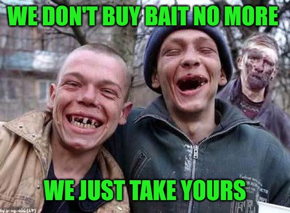 Memes, hillbilly philosophy | WE DON'T BUY BAIT NO MORE WE JUST TAKE YOURS | image tagged in memes hillbilly philosophy | made w/ Imgflip meme maker