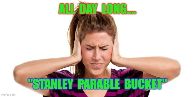 Memes | ALL  DAY  LONG.... "STANLEY  PARABLE  BUCKET" | image tagged in memes | made w/ Imgflip meme maker