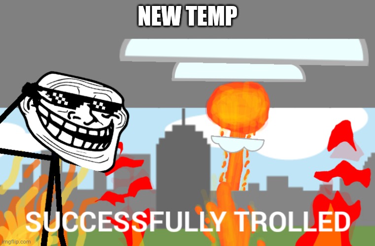 Successfully trolled | NEW TEMP | image tagged in successfully trolled | made w/ Imgflip meme maker