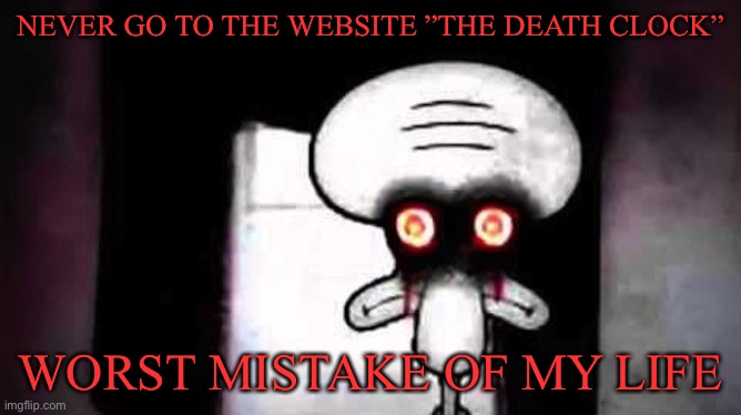 Unless you want to know when you’re gonna die | NEVER GO TO THE WEBSITE ”THE DEATH CLOCK”; WORST MISTAKE OF MY LIFE | image tagged in squidwards suicide,memes,funny,funny memes | made w/ Imgflip meme maker