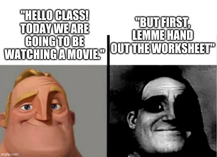 Teacher's Copy | "HELLO CLASS! TODAY WE ARE GOING TO BE WATCHING A MOVIE."; "BUT FIRST, LEMME HAND OUT THE WORKSHEET" | image tagged in teacher's copy | made w/ Imgflip meme maker