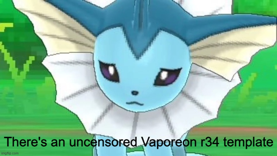 wtf... | There's an uncensored Vaporeon r34 template | image tagged in vaporeon sad | made w/ Imgflip meme maker