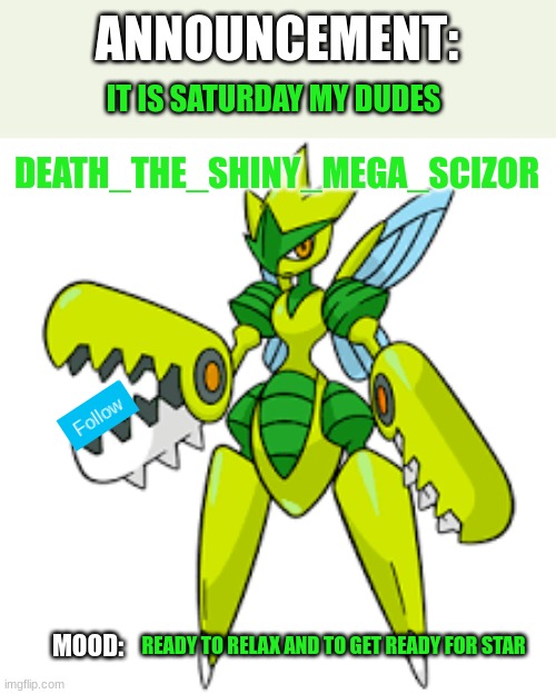 Made my announcement template a little better | IT IS SATURDAY MY DUDES; READY TO RELAX AND TO GET READY FOR STAR | image tagged in death_the_shiny_mega_scizor announcement version 2 | made w/ Imgflip meme maker