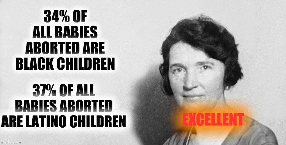 Margaret Sanger would love living in 2022 | EXCELLENT; 34% OF ALL BABIES ABORTED ARE BLACK CHILDREN; 37% OF ALL BABIES ABORTED ARE LATINO CHILDREN | image tagged in margaret sanger,truth,sword of truth,the truth hurts,eugenics,deplorables | made w/ Imgflip meme maker