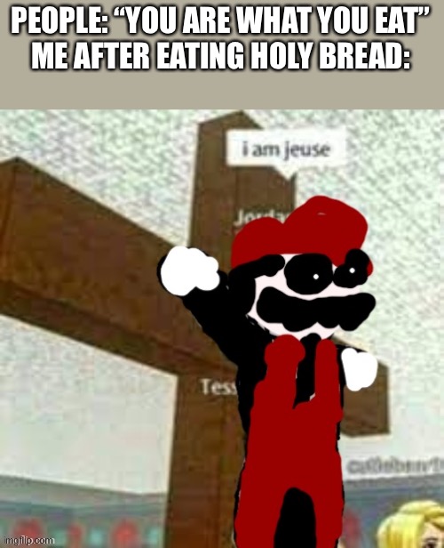 I am Jesus | PEOPLE: “YOU ARE WHAT YOU EAT”
ME AFTER EATING HOLY BREAD: | image tagged in i am jeuse but mx,funny | made w/ Imgflip meme maker