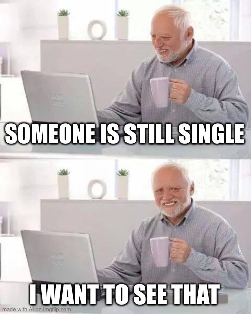 You can’t see yourself | SOMEONE IS STILL SINGLE; I WANT TO SEE THAT | image tagged in memes,hide the pain harold,unfunny,single,ai meme,stupid | made w/ Imgflip meme maker