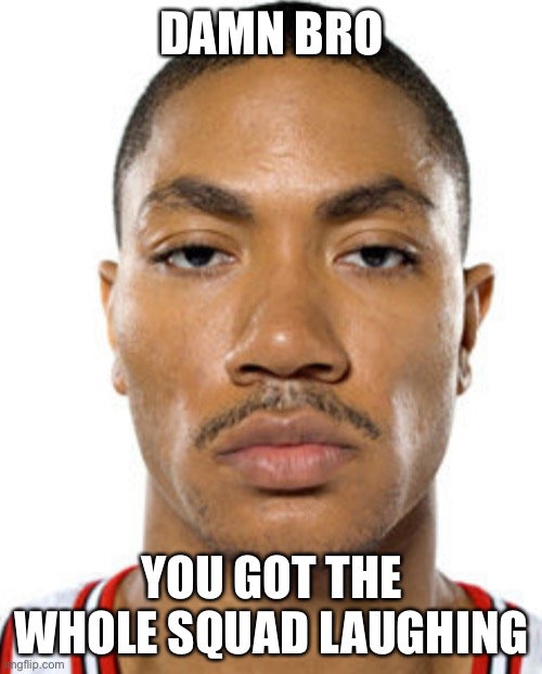 Derrick Rose Straight Face | DAMN BRO YOU GOT THE WHOLE SQUAD LAUGHING | image tagged in derrick rose straight face | made w/ Imgflip meme maker