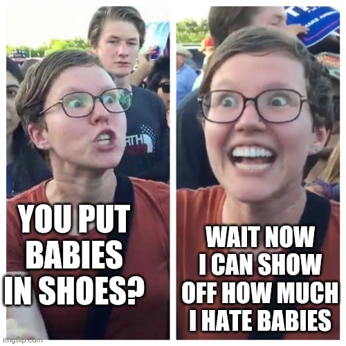 Hypocrite liberal | YOU PUT BABIES IN SHOES? WAIT NOW I CAN SHOW OFF HOW MUCH I HATE BABIES | image tagged in hypocrite liberal | made w/ Imgflip meme maker