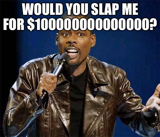 Chris Rock | WOULD YOU SLAP ME FOR $100000000000000? | image tagged in chris rock | made w/ Imgflip meme maker