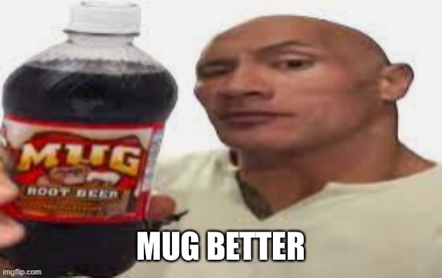 The Rock & Mug Root Beer | MUG BETTER | image tagged in the rock mug root beer | made w/ Imgflip meme maker