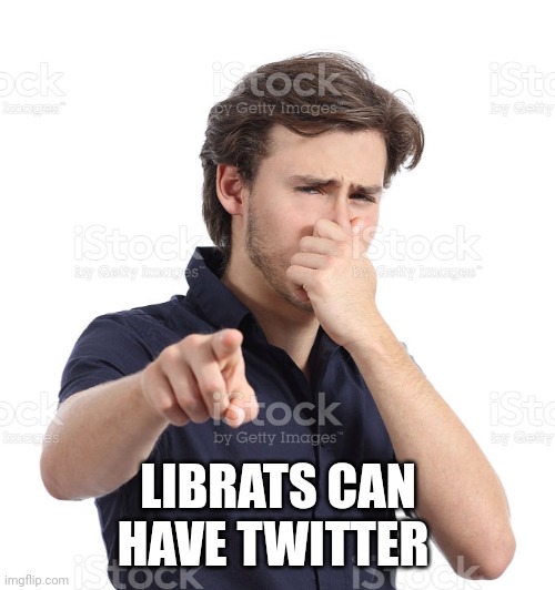 Man Holding Nose | LIBRATS CAN HAVE TWITTER | image tagged in man holding nose | made w/ Imgflip meme maker