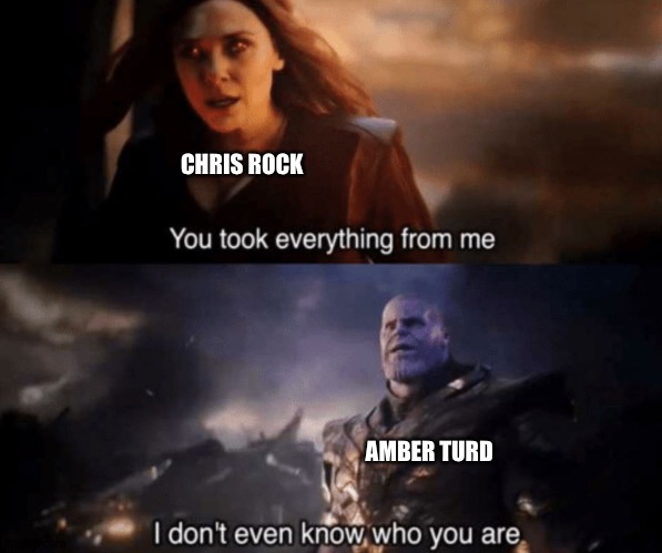 You took everything from me - I don't even know who you are | CHRIS ROCK AMBER TURD | image tagged in you took everything from me - i don't even know who you are | made w/ Imgflip meme maker