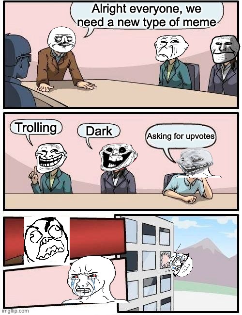 "At lest one person has that idea!" | Alright everyone, we need a new type of meme; Trolling; Dark; Asking for upvotes | image tagged in memes,boardroom meeting suggestion,funny,begging for upvotes,troll face,upvotes | made w/ Imgflip meme maker