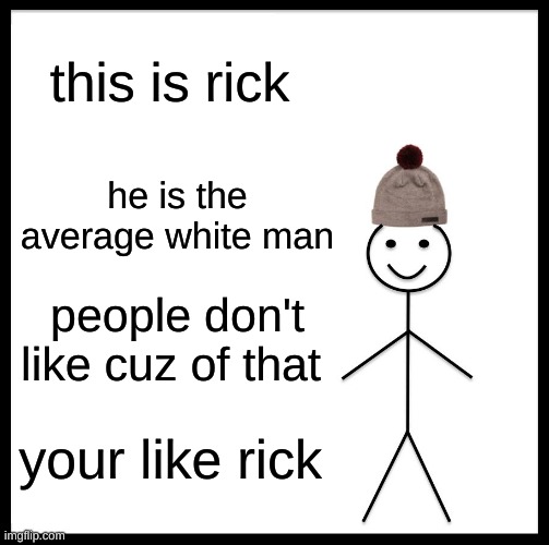 Be Like Bill Meme | this is rick; he is the average white man; people don't like cuz of that; your like rick | image tagged in memes,be like bill | made w/ Imgflip meme maker