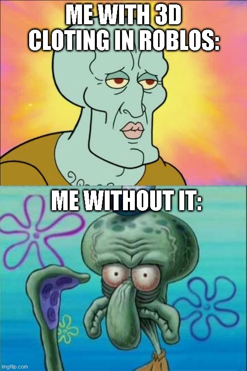 Squidward Meme | ME WITH 3D CLOTING IN ROBLOS:; ME WITHOUT IT: | image tagged in memes,squidward,roblox,bruh | made w/ Imgflip meme maker